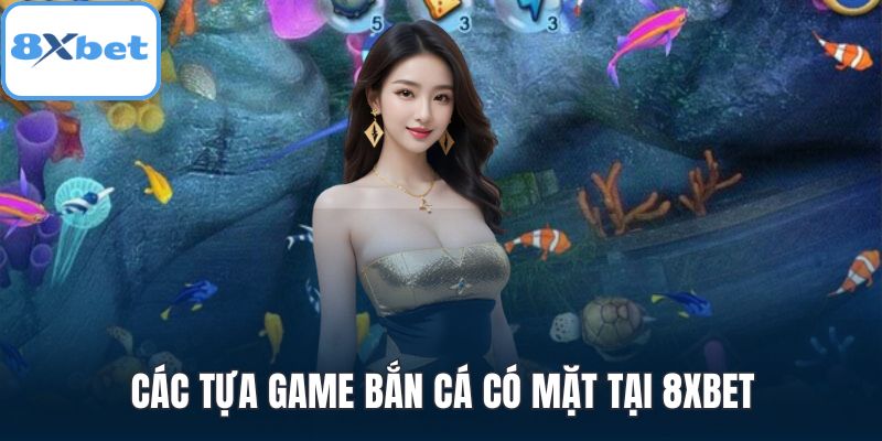 Các tựa game bắn cá có mặt tại 8XBET