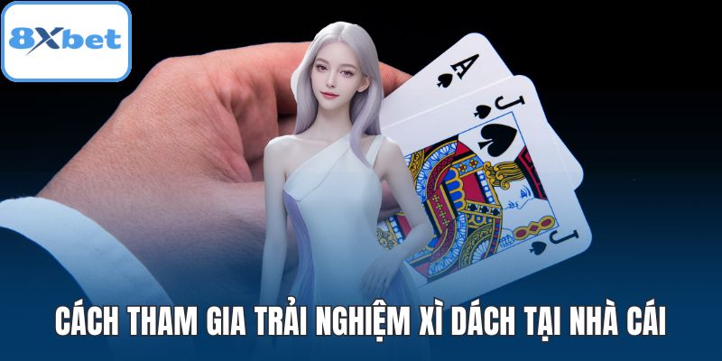 Cách tham gia trải nghiệm Xì Dách tại nhà cái