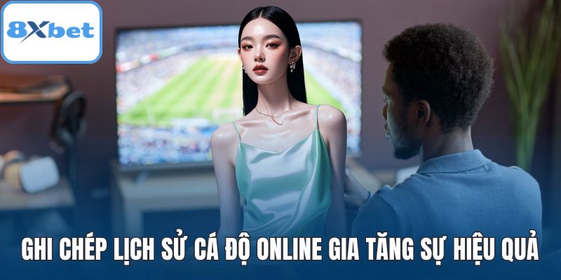 Ghi chép lịch sử cá độ online gia tăng sự hiệu quả