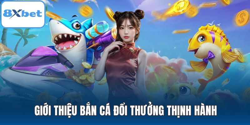 Giới thiệu bắn cá đổi thưởng thịnh hành