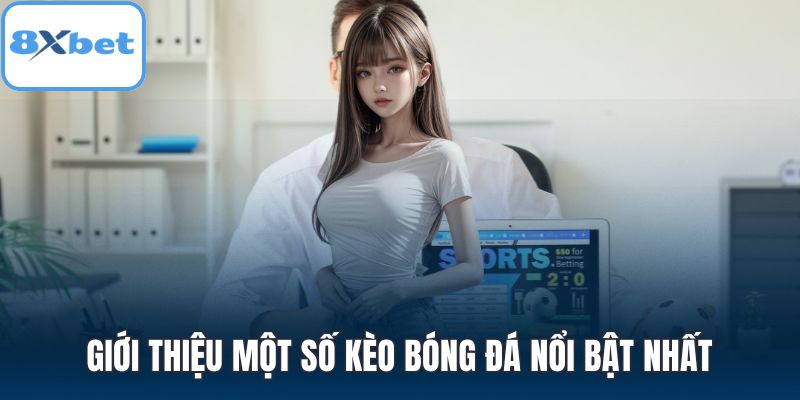 Giới thiệu một số kèo bóng đá nổi bật nhất