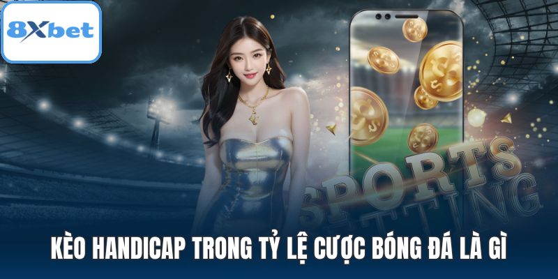 Kèo Handicap trong tỷ lệ cược bóng đá là gì