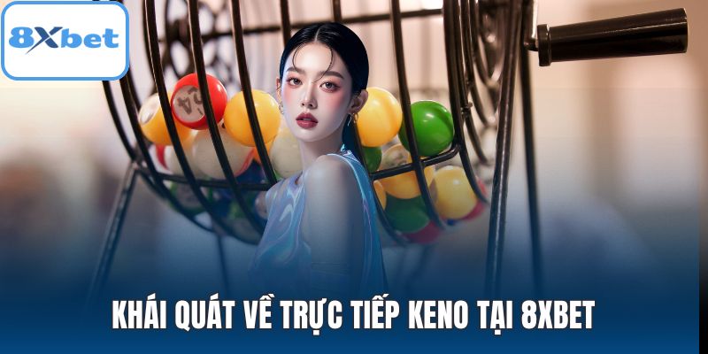 Khái quát về trực tiếp Keno tại 8XBET