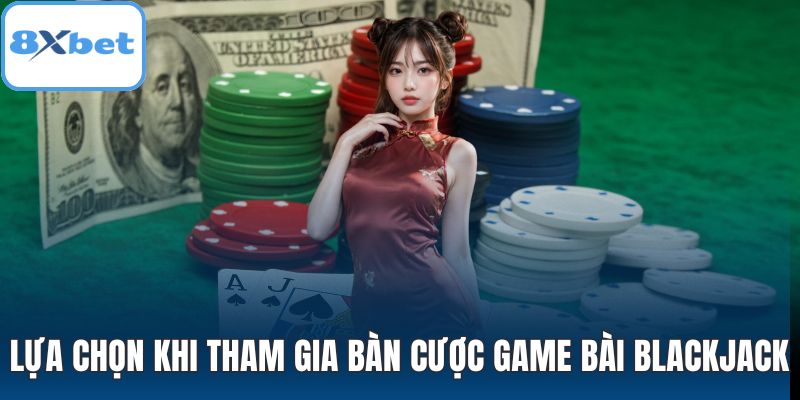 Lựa chọn khi tham gia bàn cược game bài Blackjack