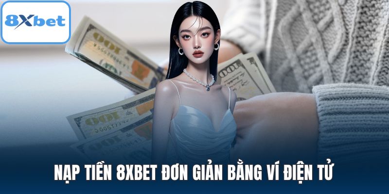 Nạp tiền 8XBET đơn giản bằng ví điện tử