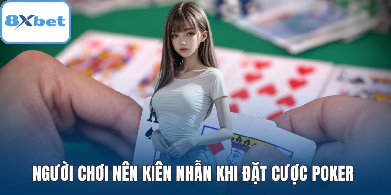 Người chơi nên kiên nhẫn khi đặt cược poker