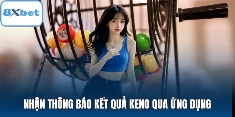 Nhận thông báo kết quả Keno qua ứng dụng