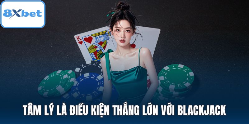 Tâm lý là điều kiện thắng lớn với Blackjack
