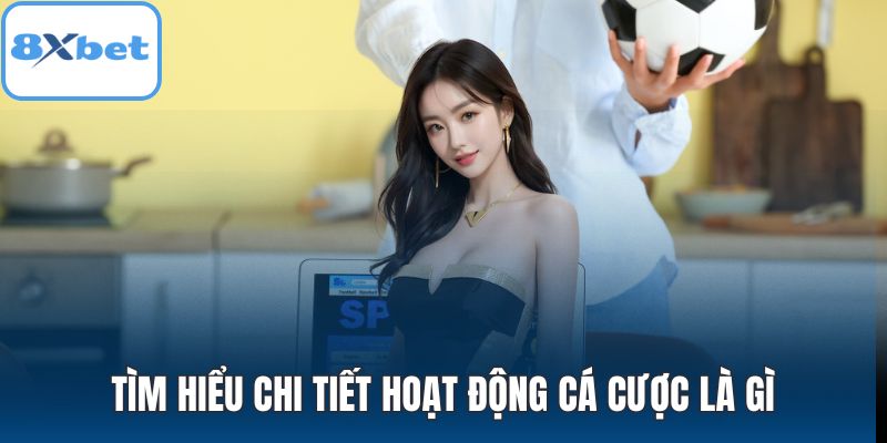 Tìm hiểu chi tiết hoạt động cá cược là gì