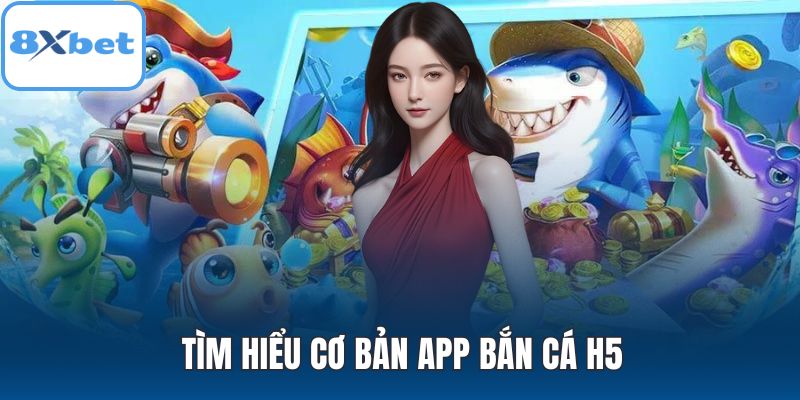 Tìm hiểu cơ bản app bắn cá H5