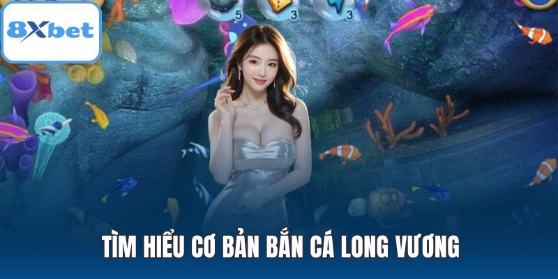 Tìm hiểu cơ bản bắn cá Long Vương
