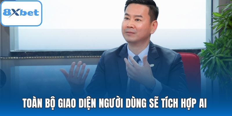 Toàn bộ giao diện người dùng sẽ tích hợp AI