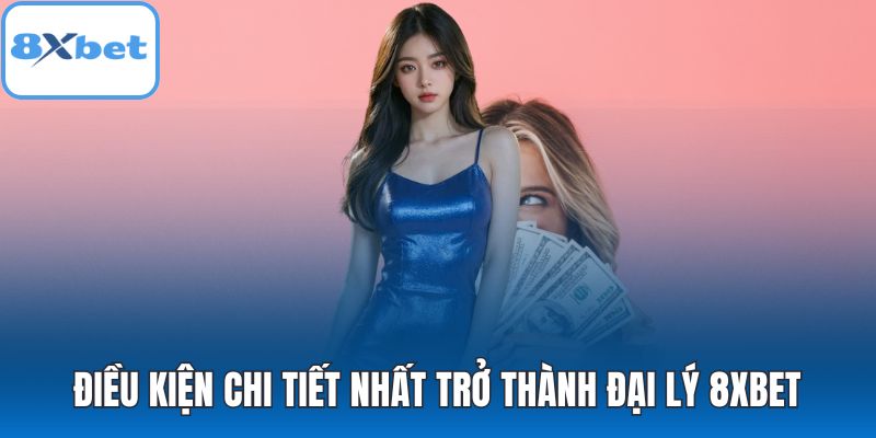 Điều kiện chi tiết nhất trở thành đại lý 8XBET